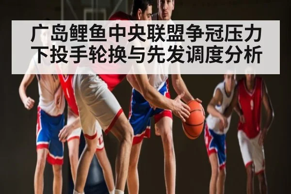 广岛鲤鱼中央联盟争冠压力下投手轮换与先发调度分析